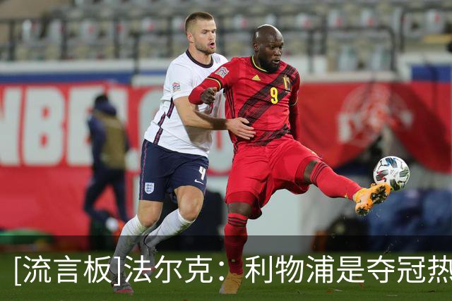 [流言板]法尔克：利物浦是夺冠热门却被我们压着踢，这很能提振士气